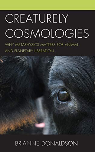 Creaturely Cosmologies Why Metaphysics Matters for Animal and Planetary Liberat [Hardcover]