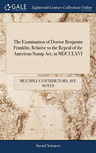 Examination of Doctor Benjamin Franklin, Relative to the Repeal of the American  [Hardcover]