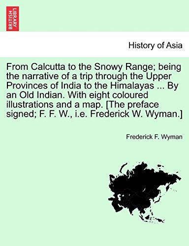 From Calcutta to the Snowy Range Being the Narrative of a Trip Through the Uppe [Paperback]