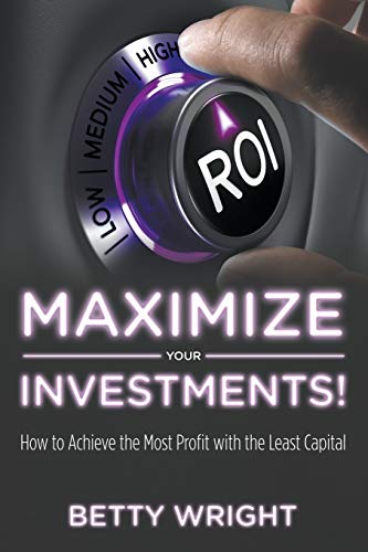 Maximize Your Investments How To Achieve The Most Profit With The Least Capita [Paperback]