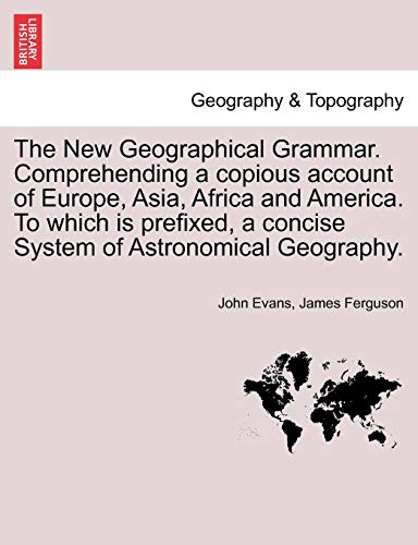 The New Geographical Grammar. Comprehending A Copious Account Of Europe, Asia, A [Paperback]