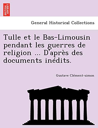 Tulle et le Bas-Limousin Pendant les Guerres de Religion ... d'Aprs des Documen [Paperback]