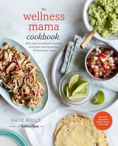 The Wellness Mama Cookbook 200 Easy-to-Prepare Recipes and Time-Saving Advice f [Hardcover]