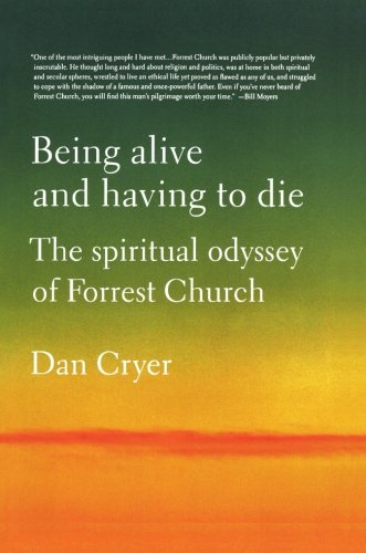 Being Alive and Having to Die The Spiritual Odyssey of Forrest Church [Paperback]