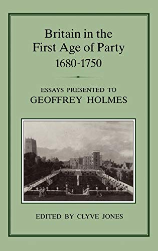 Britain in the First Age of Party, 1687-1750 Essays Presented to Geoffrey Holme [Hardcover]