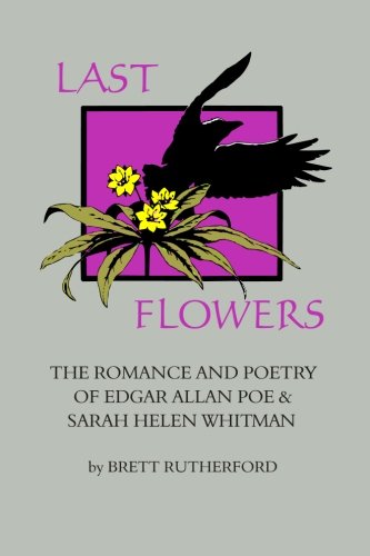 Last Flowers  The Romance and Poetry of Edgar Allan Poe and Sarah Helen Whitman [Paperback]