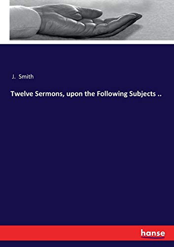 Twelve Sermons, upon the Following Subjects . . [Paperback]