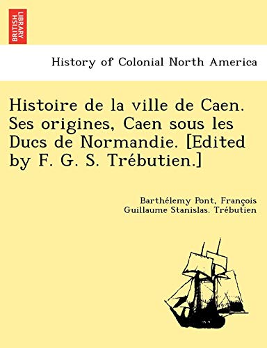 Histoire De La Ville De Caen. Ses Origines, Caen Sous Les Ducs De Normandie. [ed [Paperback]