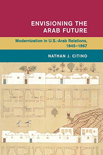 Envisioning the Arab Future Modernization in US-Arab Relations, 19451967 [Paperback]