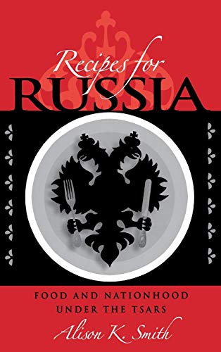 Recipes for Russia Food and Nationhood under the Tsars [Hardcover]