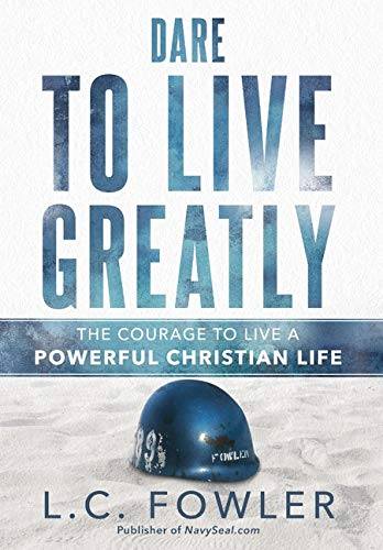 Dare to Live Greatly  The Courage to Live a Powerful Christian Life [Hardcover]
