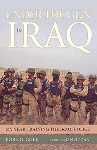Under the Gun in Iraq My Year Training the Iraqi Police [Hardcover]