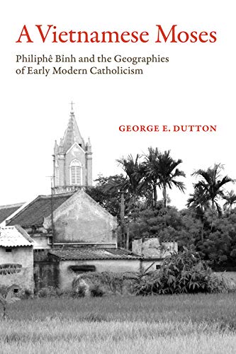 A Vietnamese Moses Philiphe Binh and the Geographies of Early Modern Catholicis [Paperback]