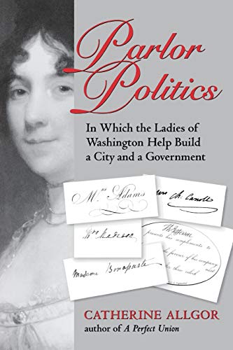 Parlor Politics In Which The Ladies Of Washington Help Build A City And A Gover [Paperback]
