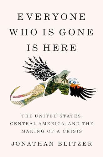 Everyone Who Is Gone Is Here The United States, Central America, and the Making [Hardcover]