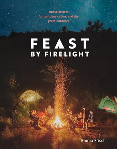 Feast by Firelight Simple Recipes for Camping, Cabins, and the Great Outdoors [ [Hardcover]