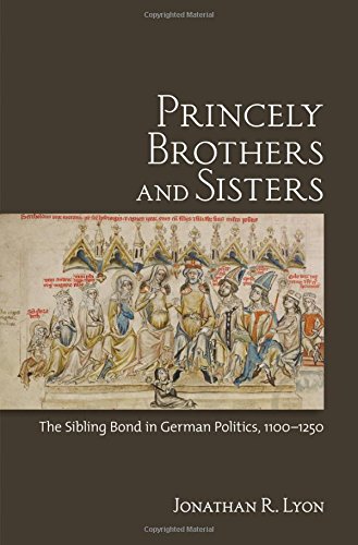 Princely Brothers And Sisters The Sibling Bond In German Politics, 1100-1250 [Hardcover]