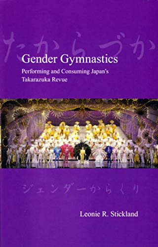 Gender Gymnastics Performing and Consuming Japan&39s Takarazuka Revue [Paperback]