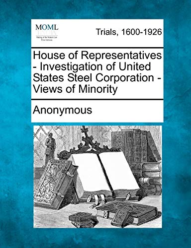 House of Representatives - Investigation of United States Steel Corporation - Vi [Paperback]