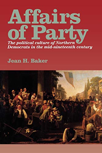 Affairs of Party The Political Culture of Northern Democrats in the MidNinetee [Hardcover]
