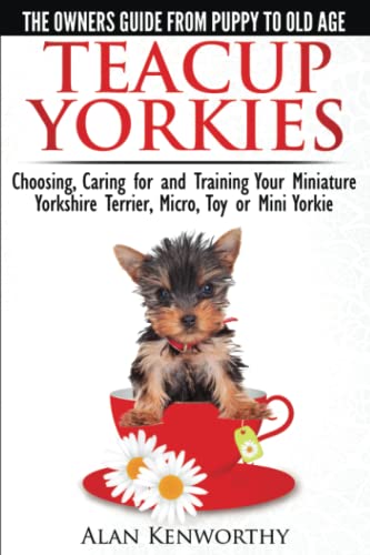 Teacup Yorkies - The Complete Owners Guide. Choosing, Caring For And Training Yo [Paperback]