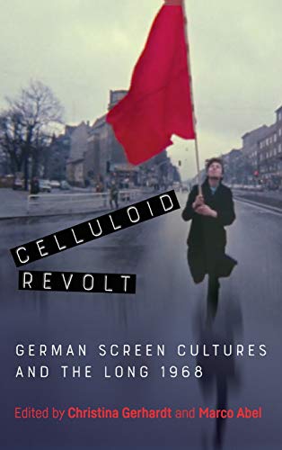 Celluloid Revolt German Screen Cultures and the Long 1968 [Hardcover]