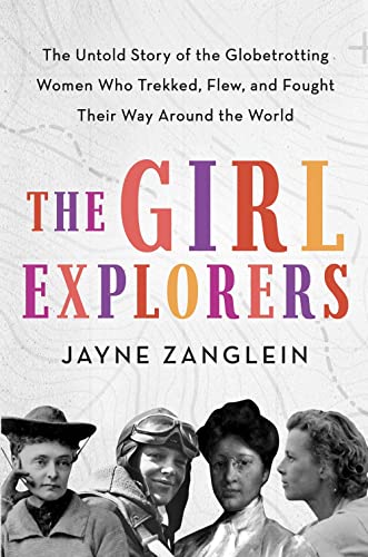 The Girl Explorers The Untold Story of the Globetrotting Women WhoTrekked, Fle [Hardcover]