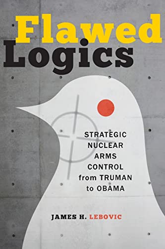 Flawed Logics Strategic Nuclear Arms Control From Truman To Obama [Paperback]