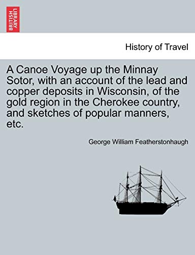 A Canoe Voyage Up The Minnay Sotor, With An Account Of The Lead And Copper Depos [Paperback]
