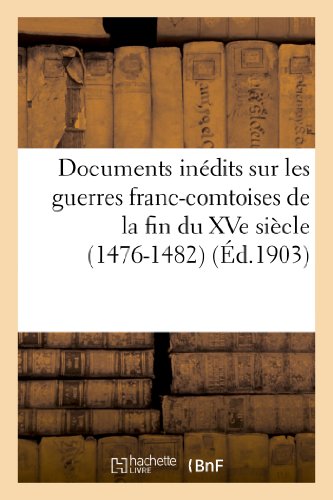 Documents Inedits Sur les Guerres Franc-Comtoises de la Fin du Xve Siecle (1476- [Paperback]