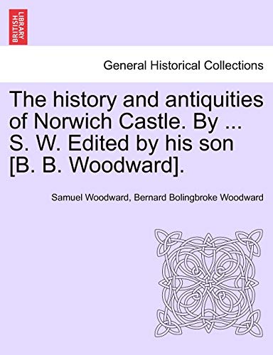 History and Antiquities of Norwich Castle by S W Edited by His Son [B B Woodward [Paperback]