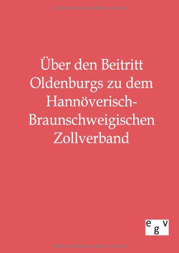ber Den Beitritt Oldenburgs Zu Dem Hannverisch-Braunschweigischen Zollverband  [Paperback]