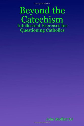 Beyond The Catechism Intellectual Exercises For Questioning Catholics [Paperback]