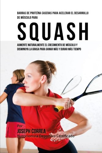 Barras De Proteina Caseras Para Acelerar El Desarrollo De Musculo Para Squash A [Paperback]