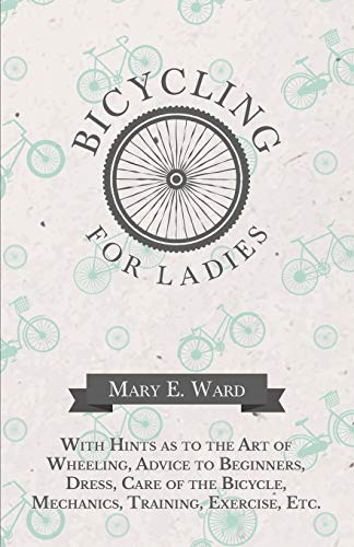 Bicycling For Ladies - With Hints As To The Art Of Wheeling, Advice To Beginners [Paperback]