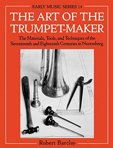 The Art of the Trumpet-Maker The Materials, Tools, and Techniques of the Sevent [Paperback]