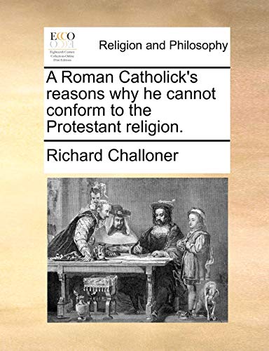 Roman Catholick's Reasons Why He Cannot Conform to the Protestant Religion [Paperback]
