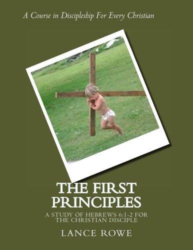 The First Principles -A Study Of Hebrews 61-2 For The Christian Disciple [Paperback]