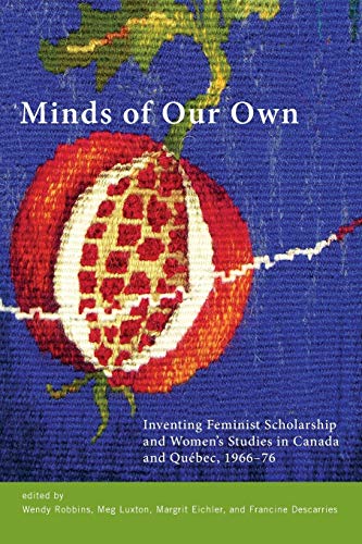 Minds of Our Own Inventing Feminist Scholarship and Womens Studies in Canada a [Paperback]
