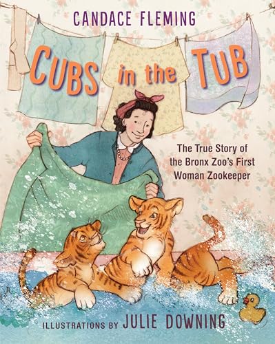 Cubs in the Tub The True Story of the Bronx Zoo's First Woman Zookeeper [Hardcover]