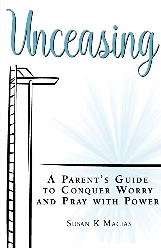 Unceasing  A Parent's Guide to Coquer Worry and Pray with Power [Paperback]