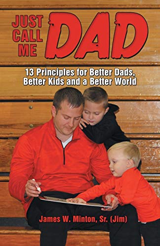Just Call Me Dad  13 Principles for Better Dads, Better Kids and a Better World [Paperback]