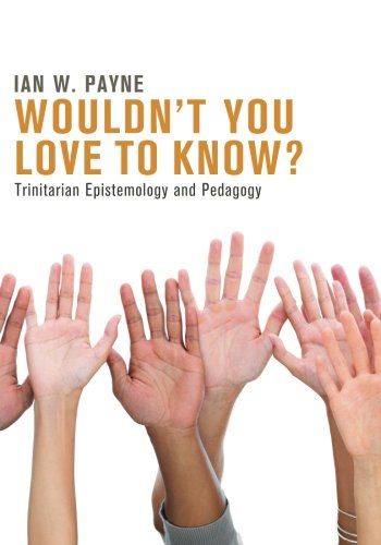 Wouldn't You Love To Know Trinitarian Epistemology And Pedagogy [Paperback]