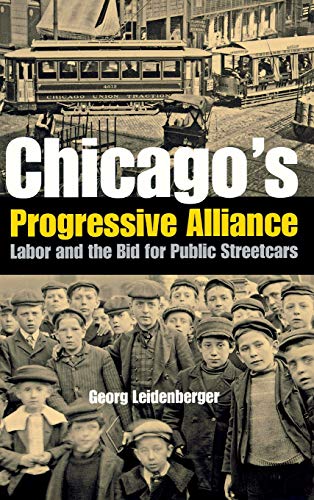 Chicago&39s Progressive Alliance Labor and the Bid for Public Streetcars [Hardcover]