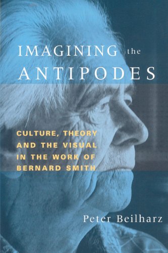 Imagining the Antipodes Culture, Theory and the Visual in the Work of Bernard S [Paperback]