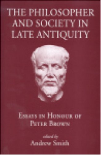 The Philosopher and Society in Late Antiquity Essays in honour of Peter Brown [Hardcover]
