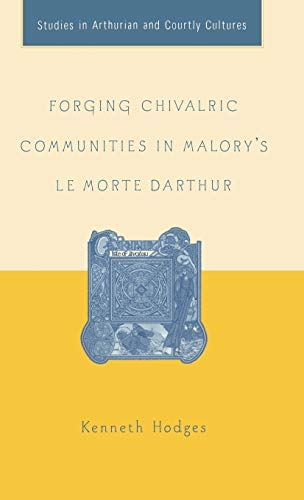 Forging Chivalric Communities in Malorys Le Morte Darthur [Hardcover]