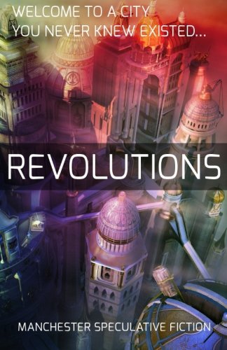 Revolutions An Anthology Of Speculative Fiction Set In Manchester [Paperback]