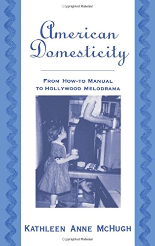 American Domesticity From How-to Manual to Hollywood Melodrama [Hardcover]