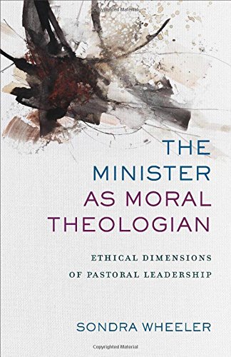 The Minister As Moral Theologian Ethical Dimensions Of Pastoral Leadership [Paperback]